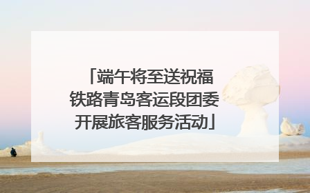 端午将至送祝福 铁路青岛客运段团委开展旅客服务活动