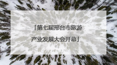 第七届邢台市旅游产业发展大会开幕