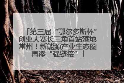 第三届“鄂尔多斯杯”创业大赛长三角首站落地常州！新能源产业生态圈再添“强链接”