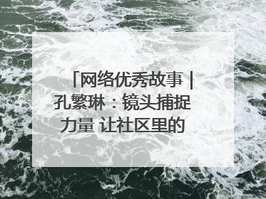 网络优秀故事｜孔繁琳：镜头捕捉力量 让社区里的温暖“被看见”