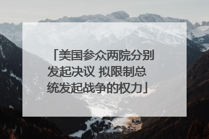 美国参众两院分别发起决议 拟限制总统发起战争的权力
