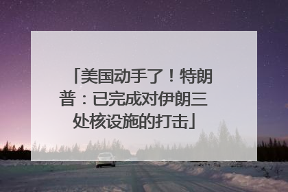 美国动手了！特朗普：已完成对伊朗三处核设施的打击