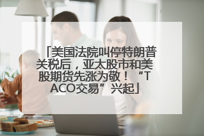 美国法院叫停特朗普关税后，亚太股市和美股期货先涨为敬！“TACO交易”兴起