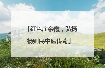 红色庄余霞，弘扬杨则民中医传奇