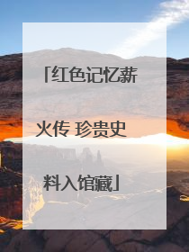 红色记忆薪火传 珍贵史料入馆藏
