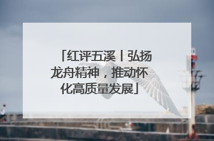 红评五溪丨弘扬龙舟精神，推动怀化高质量发展