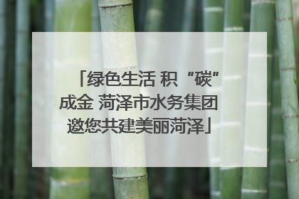 绿色生活 积“碳”成金 菏泽市水务集团邀您共建美丽菏泽