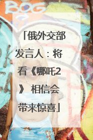 俄外交部发言人：将看《哪吒2》 相信会带来惊喜