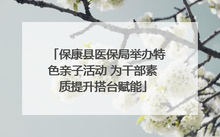 保康县医保局举办特色亲子活动 为干部素质提升搭台赋能