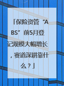 保险资管“ABS”前5月登记规模大幅增长，赛道深耕靠什么？