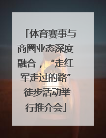 体育赛事与商圈业态深度融合，“走红军走过的路” 徒步活动举行推介会