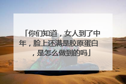 你们知道，女人到了中年，脸上还满是胶原蛋白，是怎么做到的吗