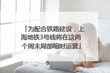 为配合铁路建设，上海地铁3号线将在这两个周末局部缩时运营