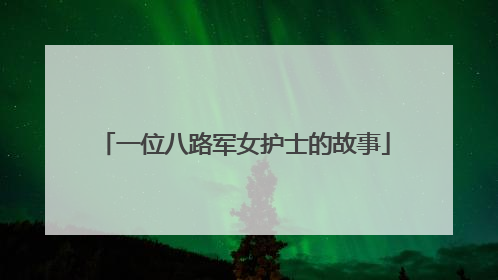 一位八路军女护士的故事
