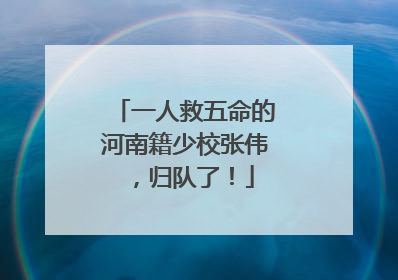 一人救五命的河南籍少校张伟，归队了！