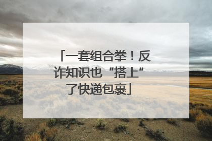 一套组合拳！反诈知识也“搭上”了快递包裹