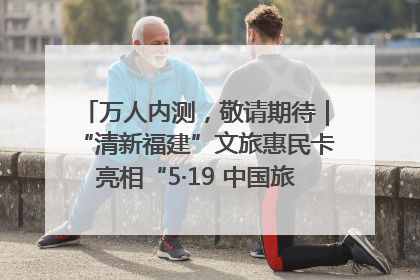 万人内测，敬请期待｜“清新福建”文旅惠民卡亮相“5·19 中国旅游日”福建分会场