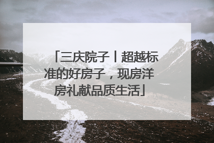 三庆院子丨超越标准的好房子，现房洋房礼献品质生活
