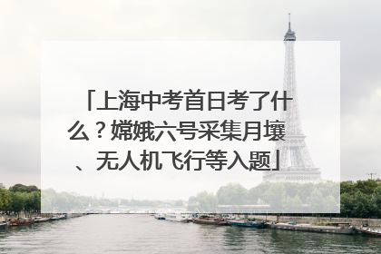 上海中考首日考了什么？嫦娥六号采集月壤、无人机飞行等入题