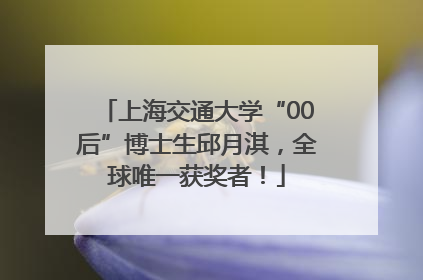 上海交通大学“00后”博士生邱月淇，全球唯一获奖者！