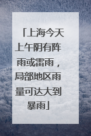 上海今天上午阴有阵雨或雷雨，局部地区雨量可达大到暴雨