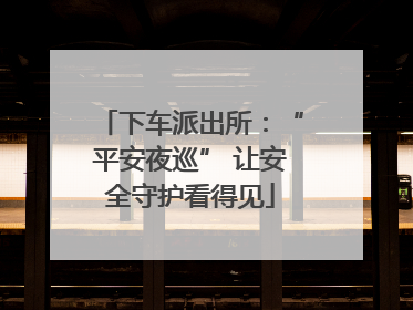 下车派出所：“平安夜巡” 让安全守护看得见