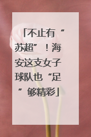 不止有“苏超”！海安这支女子球队也“足”够精彩