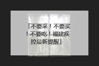 不要采！不要买！不要吃！福建疾控最新提醒