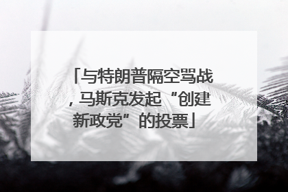 与特朗普隔空骂战，马斯克发起“创建新政党”的投票
