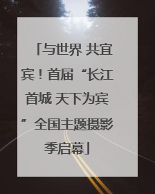 与世界 共宜宾！首届“长江首城 天下为宾”全国主题摄影季启幕