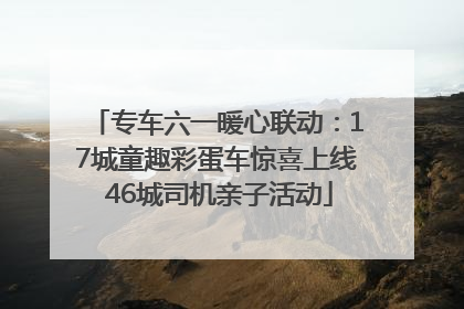 专车六一暖心联动：17城童趣彩蛋车惊喜上线 46城司机亲子活动