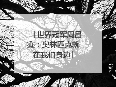 世界冠军周吕鑫：奥林匹克就在我们身边