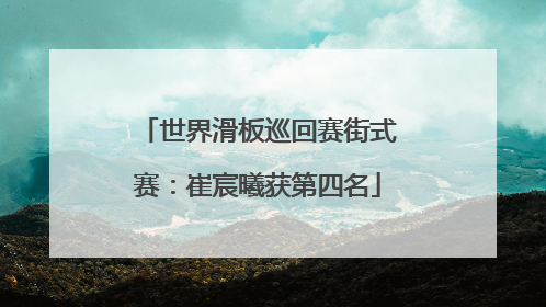 世界滑板巡回赛街式赛：崔宸曦获第四名