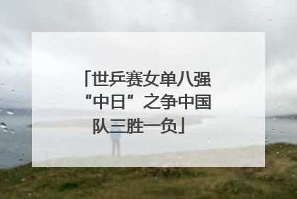 世乒赛女单八强“中日”之争中国队三胜一负