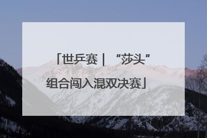 世乒赛｜“莎头”组合闯入混双决赛
