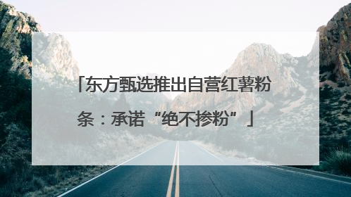 东方甄选推出自营红薯粉条：承诺“绝不掺粉”