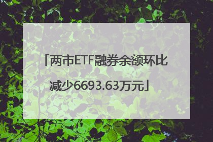 两市ETF融券余额环比减少6693.63万元