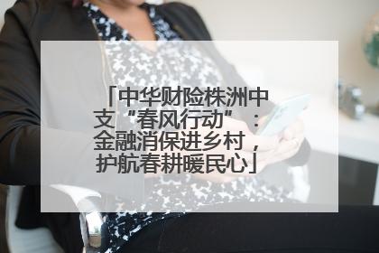 中华财险株洲中支“春风行动”：金融消保进乡村，护航春耕暖民心