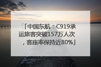 中国东航：C919承运旅客突破157万人次，客座率保持近80%