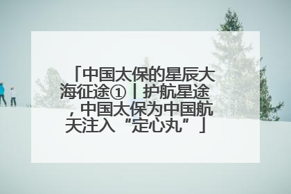 中国太保的星辰大海征途①丨护航星途，中国太保为中国航天注入“定心丸”