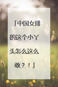 中国女排的这个小丫头怎么这么敢？！