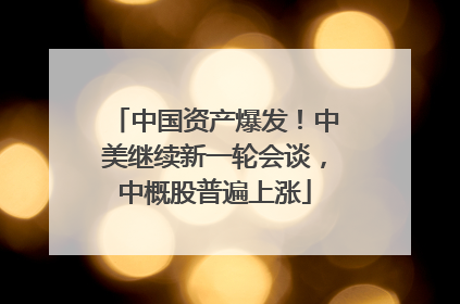 中国资产爆发！中美继续新一轮会谈，中概股普遍上涨