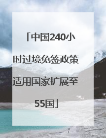 中国240小时过境免签政策适用国家扩展至55国