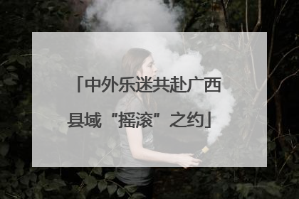 中外乐迷共赴广西县域“摇滚”之约