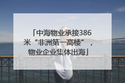 中海物业承接386米“非洲第一高楼”，物业企业集体出海