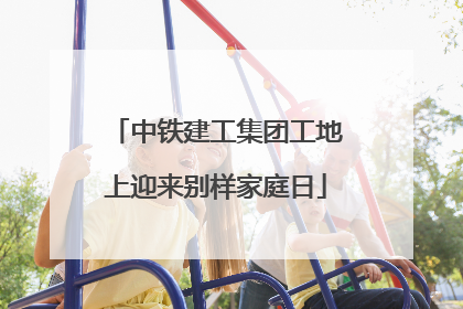 中铁建工集团工地上迎来别样家庭日