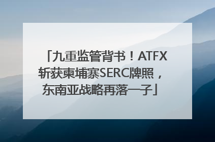 九重监管背书！ATFX斩获柬埔寨SERC牌照，东南亚战略再落一子