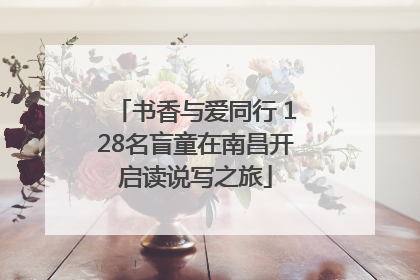 书香与爱同行 128名盲童在南昌开启读说写之旅