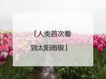 人类首次看到太阳南极