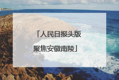 人民日报头版聚焦安徽南陵